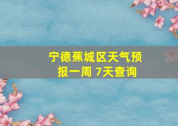 宁德蕉城区天气预报一周 7天查询